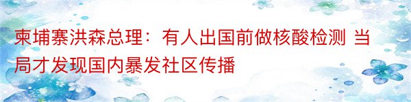 柬埔寨洪森总理：有人出国前做核酸检测 当局才发现国内暴发社区传播