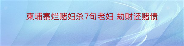 柬埔寨烂赌妇杀7旬老妇 劫财还赌债