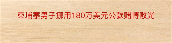 柬埔寨男子挪用180万美元公款赌博败光