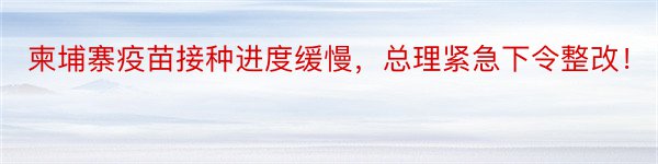 柬埔寨疫苗接种进度缓慢，总理紧急下令整改！