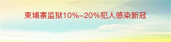 柬埔寨监狱10%-20%犯人感染新冠