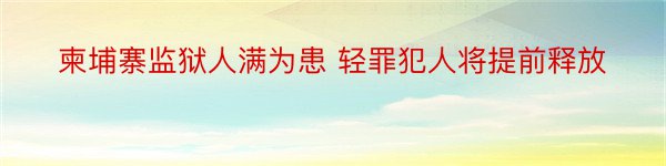 柬埔寨监狱人满为患 轻罪犯人将提前释放