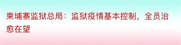 柬埔寨监狱总局：监狱疫情基本控制，全员治愈在望