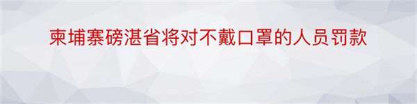 柬埔寨磅湛省将对不戴口罩的人员罚款