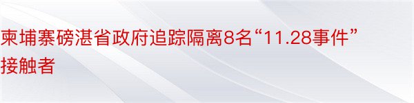 柬埔寨磅湛省政府追踪隔离8名“11.28事件”接触者