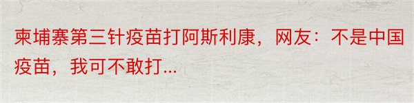 柬埔寨第三针疫苗打阿斯利康，网友：不是中国疫苗，我可不敢打...