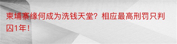 柬埔寨缘何成为洗钱天堂？相应最高刑罚只判囚1年！