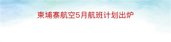 柬埔寨航空5月航班计划出炉