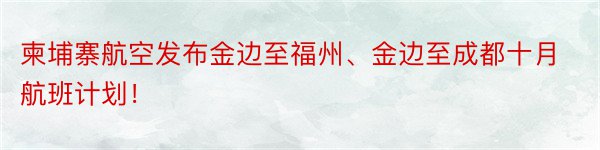 柬埔寨航空发布金边至福州、金边至成都十月航班计划！