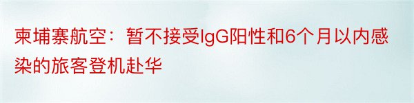 柬埔寨航空：暂不接受lgG阳性和6个月以内感染的旅客登机赴华