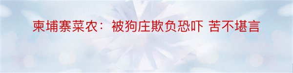 柬埔寨菜农：被狗庄欺负恐吓 苦不堪言