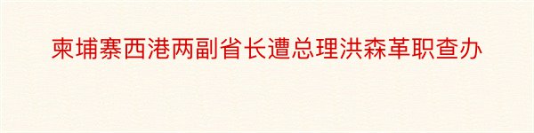 柬埔寨西港两副省长遭总理洪森革职查办