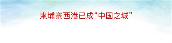 柬埔寨西港已成“中国之城”