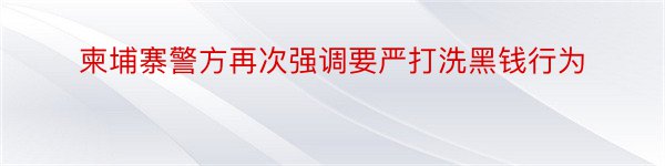 柬埔寨警方再次强调要严打洗黑钱行为