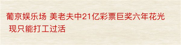 葡京娱乐场 美老夫中21亿彩票巨奖六年花光 现只能打工过活