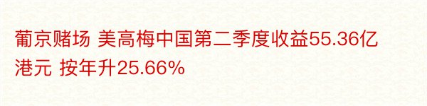 葡京赌场 美高梅中国第二季度收益55.36亿港元 按年升25.66%