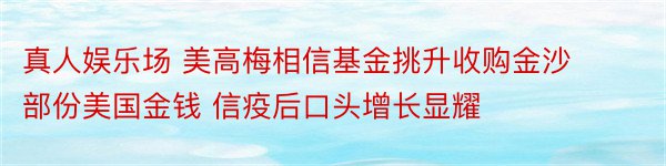 真人娱乐场 美高梅相信基金挑升收购金沙部份美国金钱 信疫后口头增长显耀