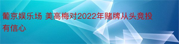 葡京娱乐场 美高梅对2022年赌牌从头竞投有信心