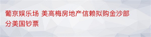 葡京娱乐场 美高梅房地产信赖拟购金沙部分美国钞票