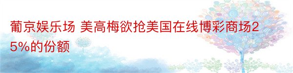 葡京娱乐场 美高梅欲抢美国在线博彩商场25%的份额