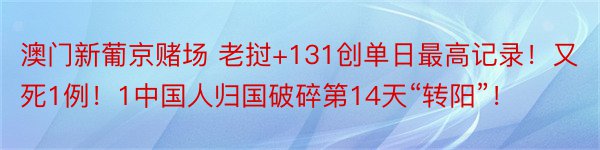 澳门新葡京赌场 老挝+131创单日最高记录！又死1例！1中国人归国破碎第14天“转阳”！