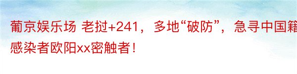 葡京娱乐场 老挝+241，多地“破防”，急寻中国籍感染者欧阳xx密触者！