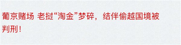 葡京赌场 老挝“淘金”梦碎，结伴偷越国境被判刑！