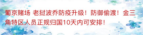 葡京赌场 老挝波乔防疫升级！防御偷渡！金三角特区人员正规归国10天内可安排！