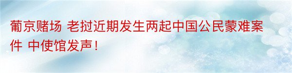 葡京赌场 老挝近期发生两起中国公民蒙难案件 中使馆发声！