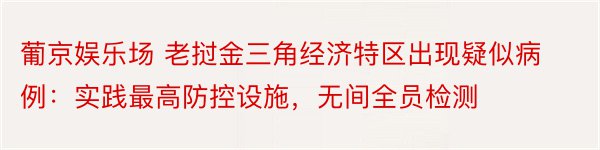 葡京娱乐场 老挝金三角经济特区出现疑似病例：实践最高防控设施，无间全员检测