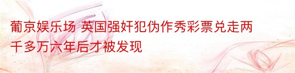 葡京娱乐场 英国强奸犯伪作秀彩票兑走两千多万六年后才被发现