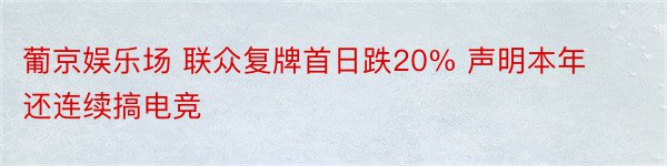 葡京娱乐场 联众复牌首日跌20% 声明本年还连续搞电竞