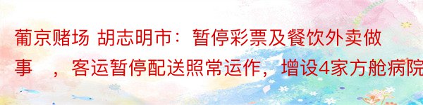 葡京赌场 胡志明市：暂停彩票及餐饮外卖做事​，客运暂停配送照常运作，增设4家方舱病院