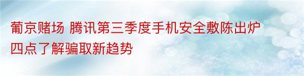 葡京赌场 腾讯第三季度手机安全敷陈出炉 四点了解骗取新趋势