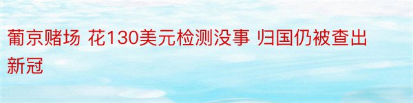 葡京赌场 花130美元检测没事 归国仍被查出新冠