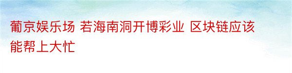 葡京娱乐场 若海南洞开博彩业 区块链应该能帮上大忙