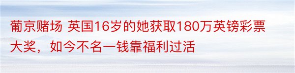 葡京赌场 英国16岁的她获取180万英镑彩票大奖，如今不名一钱靠福利过活