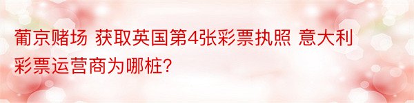 葡京赌场 获取英国第4张彩票执照 意大利彩票运营商为哪桩？