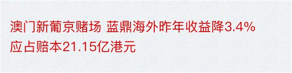 澳门新葡京赌场 蓝鼎海外昨年收益降3.4% 应占赔本21.15亿港元