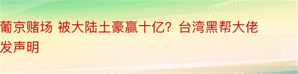 葡京赌场 被大陆土豪赢十亿？台湾黑帮大佬发声明