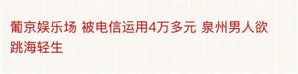 葡京娱乐场 被电信运用4万多元 泉州男人欲跳海轻生