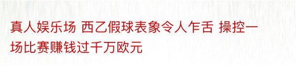 真人娱乐场 西乙假球表象令人乍舌 操控一场比赛赚钱过千万欧元