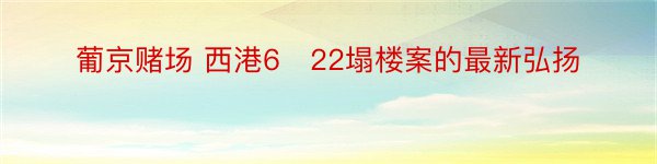 葡京赌场 西港6‧22塌楼案的最新弘扬