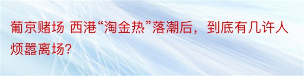 葡京赌场 西港“淘金热”落潮后，到底有几许人烦嚣离场？