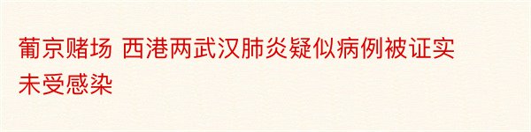 葡京赌场 西港两武汉肺炎疑似病例被证实未受感染