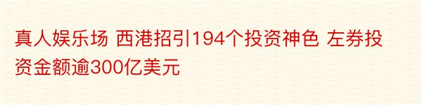 真人娱乐场 西港招引194个投资神色 左券投资金额逾300亿美元