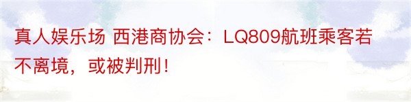 真人娱乐场 西港商协会：LQ809航班乘客若不离境，或被判刑！