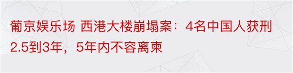 葡京娱乐场 西港大楼崩塌案：4名中国人获刑2.5到3年，5年内不容离柬