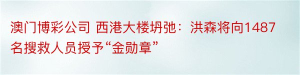 澳门博彩公司 西港大楼坍弛：洪森将向1487名搜救人员授予“金勋章”