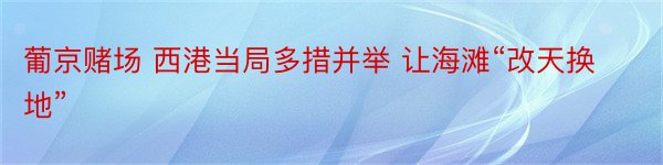 葡京赌场 西港当局多措并举 让海滩“改天换地”